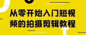 从零开始入门短视频的拍摄剪辑教程-水滴知识网