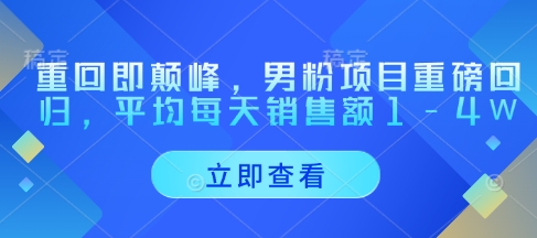重回即颠峰,男粉项目重磅回归,平均每天销售额1-4W-水滴知识网