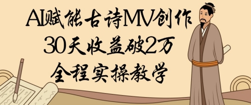 AI赋能古诗MV创作:30天收益破1W,全程实操教学-水滴知识网