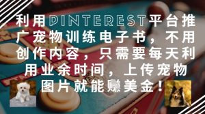 利用Pinterest平台推广宠物训练电子书,不用创作内容,只需要每天利用业余时间,上传宠物图片就能挣美金!-水滴知识网