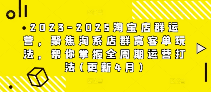 2023-2025淘宝店群运营,聚焦淘系店群高客单玩法,帮你掌握全周期运营打法(更新4月)-水滴知识网