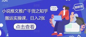 小说推文推广干货之知乎搬运实操课，日入2张-水滴知识网
