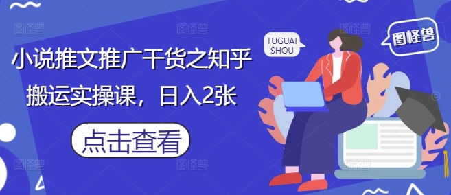 小说推文推广干货之知乎搬运实操课,日入2张-水滴知识网