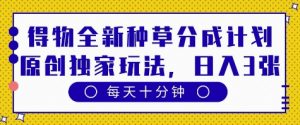 得物全新种草分成计划,原创独家玩法,每天只需十分钟,单日稳定变现多张【揭秘】-水滴知识网