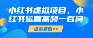 小红书虚拟项目，小红书运营高频一百问【文档】-水滴知识网