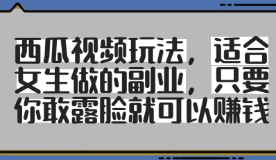 西瓜视频玩法,适合女生做的副业,只要你敢露脸就有收益-水滴知识网