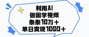 利用AI做国学视频，条条点赞10w+，单日变现1k+-水滴知识网