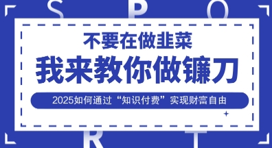 韭菜生涯终结者，我来教你做镰刀，2025如何通过“知识付费”实现财F自由【揭秘】-水滴知识网