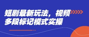 短剧最新玩法，视频多段标记模式实操-水滴知识网