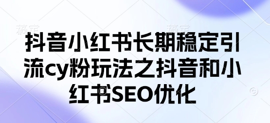 抖音小红书长期稳定引流cy粉玩法之抖音和小红书SEO优化-水滴知识网