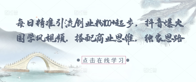 每日精准引流创业粉100+起步，抖音爆火国学风视频，搭配商业思维，独家思路-水滴知识网