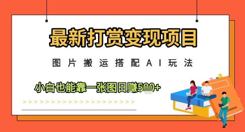 最新打赏变现项目,图片搬运搭配AI玩法,小白也能靠一张图日入5张-水滴知识网
