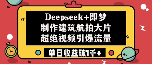 Deepseek+即梦制作建筑航拍大片超绝视频引爆流量单日收益破1k+-水滴知识网