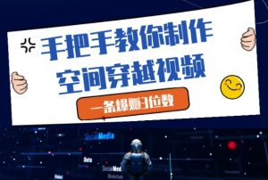 手把手教你制作空间穿越视频,一条爆挣3位数-水滴知识网