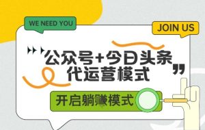 公众号+今日头条双代运营,收益可观,有账号就行,单日稳定变现多张【揭秘】-水滴知识网