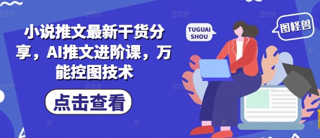小说推文最新干货分享,AI推文进阶课,万能控图技术-水滴知识网