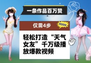 一条作品百万赞！ 只需4步，轻松打造“天气女友”千万级播放爆款视频-水滴知识网