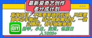 最新爱奇艺创作者分成计划,不需要繁琐的剪辑,只需要简单动手搬运,一键过原创,有手就能做-水滴知识网