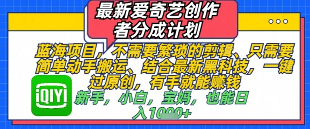 最新爱奇艺创作者分成计划,不需要繁琐的剪辑,只需要简单动手搬运,一键过原创,有手就能做-水滴知识网