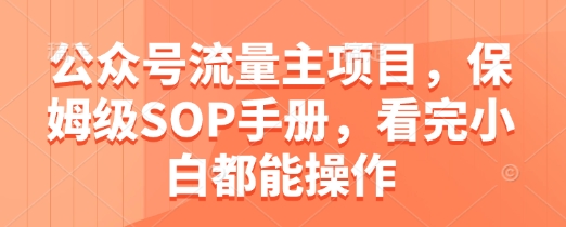 公众号流量主项目，保姆级SOP手册，看完小白都能操作-水滴知识网