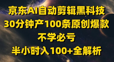 京东AI自动剪辑黑科技,30分钟产100条原创爆款,不学必亏!半小时入100+全解析-水滴知识网