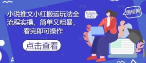 小说推文小红搬运玩法全流程实操，简单又粗暴，看完即可操作-水滴知识网