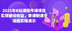 2025年B站课程传课项目实现被动收益，录课制课全流程实操演示-水滴知识网