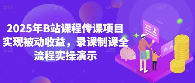 2025年B站课程传课项目实现被动收益,录课制课全流程实操演示-水滴知识网