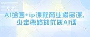 AI绘画+ip课程商业精品课,少走弯路的优质AI课-水滴知识网