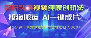 今日头条视频纯原创玩法，拒绝搬运，AI一键成片， 2分钟一条爆款视频，小白也能轻松日入3张+【揭秘】-水滴知识网