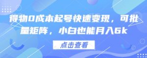 得物0成本起号快速变现,可批量矩阵,小白也能月入6k-水滴知识网