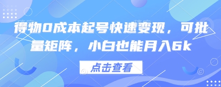 得物0成本起号快速变现,可批量矩阵,小白也能月入6k-水滴知识网