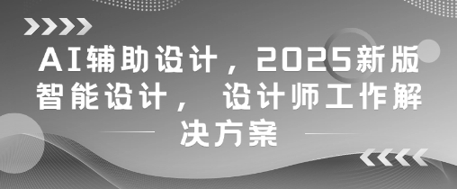 AI辅助设计,2025新版智能设计, 设计师工作解决方案-水滴知识网