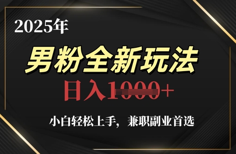 2025年男粉全新玩法,小白轻松上手,兼职副业首选,轻轻松松日入1k+-水滴知识网