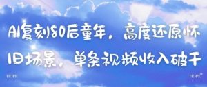 AI复刻80后童年，高度还原怀旧场景，单条视频收入几张-水滴知识网