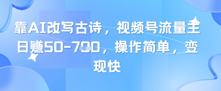靠AI改写古诗,视频号流量主日入几张,操作简单,变现快-水滴知识网
