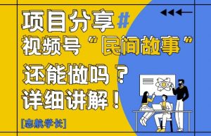 视频号“民间故事”是什么?还能不能做?怎么做?详细讲解-水滴知识网