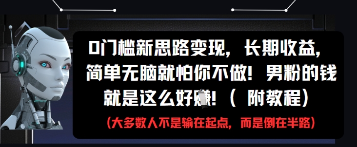 0门槛新思路变现，长期收益，简单无脑就怕你不做，男粉的钱就是这么好挣(附教程)-水滴知识网