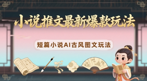小说推文最新爆款玩法,短篇小说AI古风图文玩法-水滴知识网