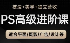 PS高级后期进阶课（技法+美学+独立营收），适合平面摄影广告设计等-水滴知识网