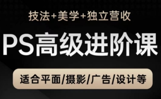 PS高级后期进阶课（技法+美学+独立营收），适合平面摄影广告设计等-水滴知识网