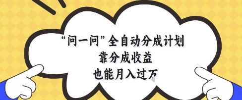 问一问全自动分成计划，靠分成收益也能月入过1W【揭秘】-水滴知识网