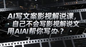 AI写文案影视解说课，自己不会写影视解说文案怎么办？用AI帮你写-水滴知识网