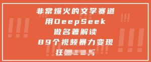 非常爆火的文学赛道，用deepseek做名著解读 ，89个视频暴力变现1w+-水滴知识网
