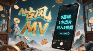 AI一键生成古风音乐MV，0剪辑基础1小时出片，多种变现渠道，一部手机月入5位数-水滴知识网