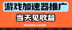 游戏加速器推广项目当天见收益,纯干货喂饭级教程分享-水滴知识网
