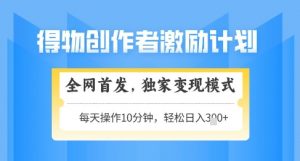 得物创作者激励,独家变现模式,轻松上手,日入3张+可矩阵,可放大【揭秘】-水滴知识网