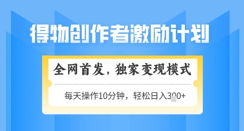 得物创作者激励,独家变现模式,轻松上手,日入3张+可矩阵,可放大【揭秘】-水滴知识网