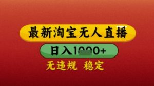 【最新】淘宝无人直播带货,独家技术,日入几张,不违规不封号,操作简单【揭秘】-水滴知识网