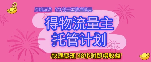 得物流量主托管计划,原创玩法,5分钟三重收益变现,快速变现,48小时即得收益【揭秘】-水滴知识网